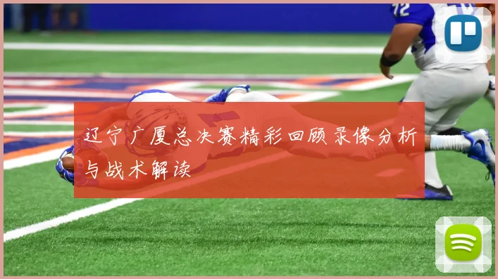 辽宁广厦总决赛精彩回顾录像分析与战术解读